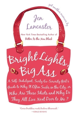 Bright Lights, Big Ass: A Self-Indulgent, Surly, Ex-Sorority Girl's Guide to Why it Often Sucks in the City, or Who are These Idiots and Why Do They A by Lancaster, Jen