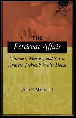 The Petticoat Affair: Manners, Mutiny, and Sex in Andrew Jackson's White House by Marszalek, John F.
