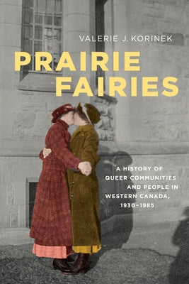 Prairie Fairies: A History of Queer Communities and People in Western Canada, 1930-1985 by Korinek, Valerie