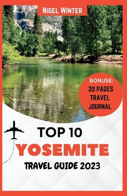 Top 10 Yosemite Travel Guide 2023: Revealing The Majesty of Nature by Winter, Nigel