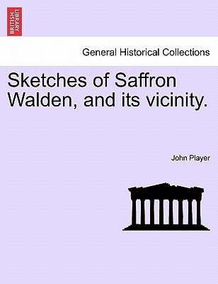 Sketches of Saffron Walden, and Its Vicinity. by Player, John