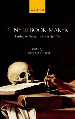 Pliny the Book-Maker: Betting on Posterity in the Epistles by Marchesi, Ilaria