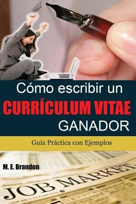Cómo Escribir un Curriculum Vitae Ganador: Guía Práctica con Ejemplos de Curriculum y Cartas de Presentación by Brandon, M. E.