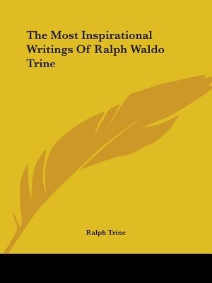 The Most Inspirational Writings Of Ralph Waldo Trine by Trine, Ralph Waldo