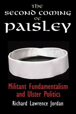 The Second Coming of Paisley: Militant Fundamentalism and Ulster Politics by Jordan, Richard Lawrence