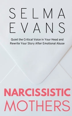 Narcissistic Mothers: Quiet the Critical Voice in Your Head and Rewrite Your Story After Emotional Abuse by Evans, Selma