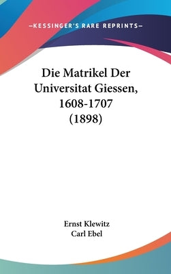Die Matrikel Der Universitat Giessen, 1608-1707 (1898) by Klewitz, Ernst