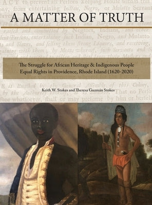 A Matter of Truth-The Struggle for African Heritage & Indigenous People Equal Rights in Providence, Rhode Island (1620-2020) by Stokes, Theresa Guzman