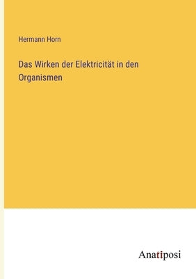 Das Wirken der Elektricität in den Organismen by Horn, Hermann