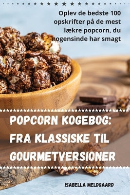 Popcorn kogebog: Fra klassiske til gourmetversioner by Isabella Meldgaard