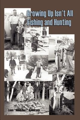 Growing Up Isn't All Fishing and Hunting by Anderson, Leon (Buckshot)