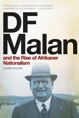 DF Malan and the Rise of Afrikaner Nationalism by Koorts, Lindie