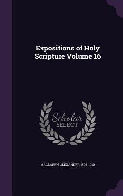 Expositions of Holy Scripture Volume 16 by MacLaren, Alexander