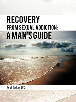 Recovery from Sexual Addiction: A Man's Guide by Becker Lpc, Paul