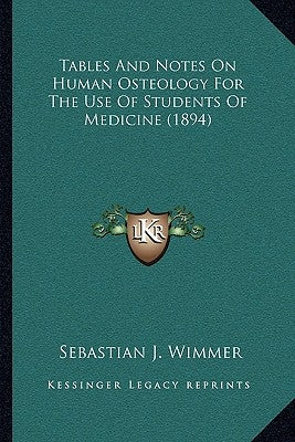 Tables And Notes On Human Osteology For The Use Of Students Of Medicine (1894) by Wimmer, Sebastian J.