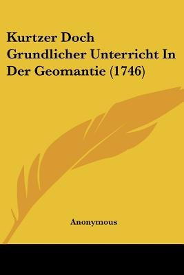 Kurtzer Doch Grundlicher Unterricht In Der Geomantie (1746) by Anonymous