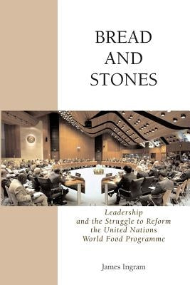 Bread And Stones: Leadership and the Struggle to Reform the United Nations World Food Program by Ingram, James