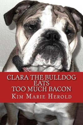 Clara the Bulldog: Eats Too Much Bacon by Herold, Kim Marie
