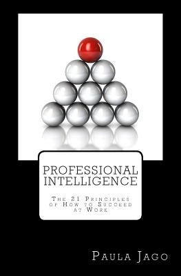 Professional Intelligence: The 21 principles of How to Succeed at Work by Jago, Paula