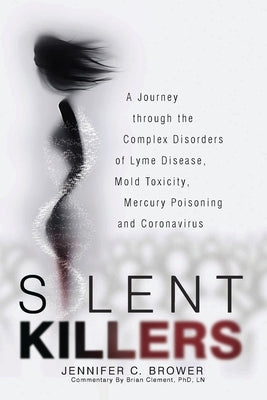 Silent Killers: A Journey through the Complex Disorders of Lyme Disease, Mold Toxicity, Mercury Poisoning and Coronavirus by Brower, Jennifer C.