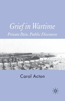 Grief in Wartime: Private Pain, Public Discourse by Acton, C.