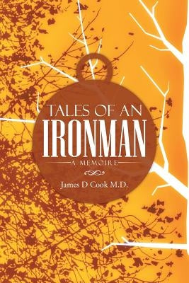 Tales of an Ironman: A Memoire by Cook M. D., James D.