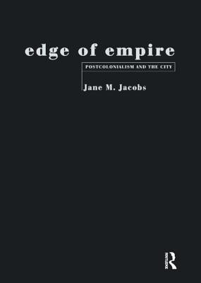Edge of Empire: Postcolonialism and the City by Jacobs, Jane M.