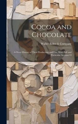 Cocoa and Chocolate: A Short History of Their Production and Use, With Full and Particular Account O by Company, Walter Baker &.