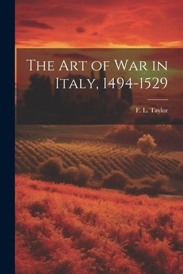 The Art of War in Italy, 1494-1529 by Taylor, F. L. (Frederick Lewis)