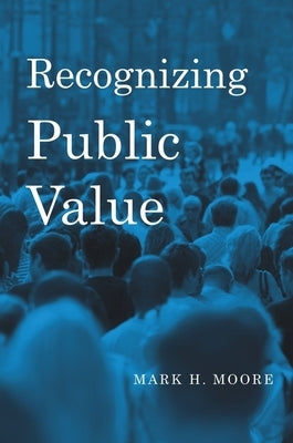 Recognizing Public Value by Moore, Mark H.