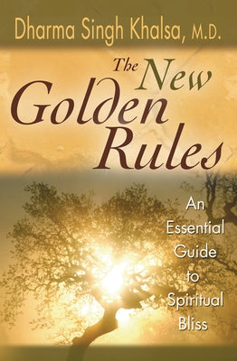 The New Golden Rules: The Ultimate Guide To Spiritual Bliss by Khalsa, Dharma Singh