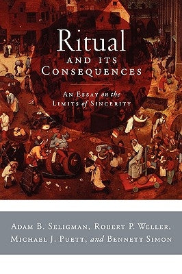 Ritual and Its Consequences: An Essay on the Limits of Sincerity by Seligman, Adam B.