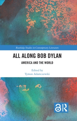 All Along Bob Dylan: America and the World by Adamczewski, Tymon