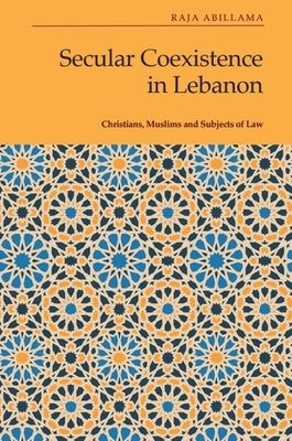 Secular Coexistence in Lebanon: Christians, Muslims and Subjects of Law by Abillama, Raja