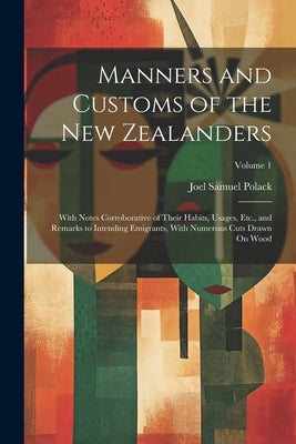 Manners and Customs of the New Zealanders: With Notes Corroborative of Their Habits, Usages, Etc., and Remarks to Intending Emigrants, With Numerous C by Polack, Joel Samuel