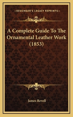 A Complete Guide To The Ornamental Leather Work (1853) by Revell, James