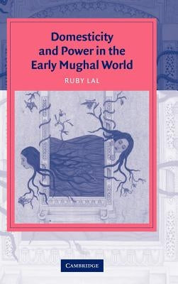Domesticity and Power in the Early Mughal World by Lal, Ruby