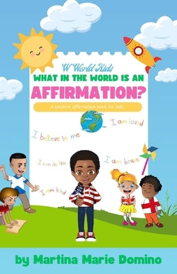 W World Kids, What in the World is an Affirmation? by Domino, Martina Marie