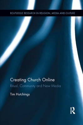 Creating Church Online: Ritual, Community and New Media by Hutchings, Tim