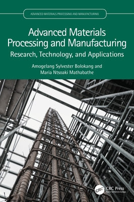 Advanced Materials Processing and Manufacturing: Research, Technology, and Applications by Bolokang, Amogelang Sylvester