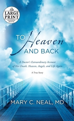 To Heaven and Back: A Doctor's Extraordinary Account of Her Death, Heaven, Angels, and Life Again by Neal, Mary C.