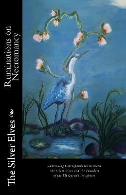 Ruminations on Necromancy: Continuing Correspondence Between the Silver Elves and the Founders of the Elf Queen's Daughters by The Silver Elves