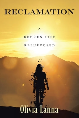 Reclamation: A Broken Life Repurposed by Lanna, Olivia