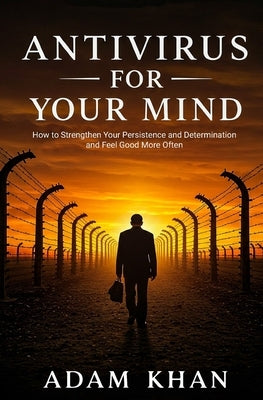 Antivirus For Your Mind: How to Strengthen Your Persistence and Determination and Feel Good More Often by Khan, Adam