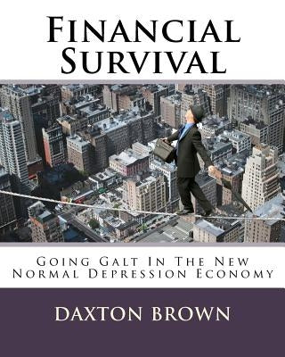 Financial Survival: Going Galt In The New Normal Depression Economy by Brown, Daxton