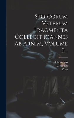 Stoicorum Veterum Fragmenta Collegit Ioannes Ab Arnim, Volume 3... by Stoic )., Zeno (the