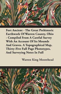 Fort Ancient - The Great Prehistoric Earthwork Of Warren County, Ohio - Compiled From A Careful Survey With An Account Of Its Mounds And Graves. A Top by Moorehead, Warren King