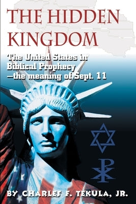 The Hidden Kingdom: The United States in Biblical Prophecy by Tekula, Charles F., Jr.