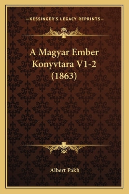 A Magyar Ember Konyvtara V1-2 (1863) by Pakh, Albert