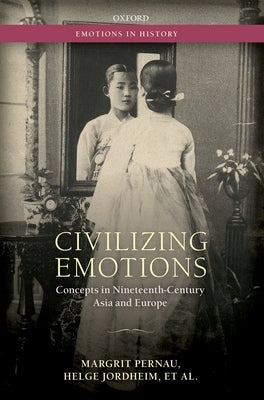 Civilizing Emotions: Concepts in Nineteenth Century Asia and Europe by Pernau, Margrit